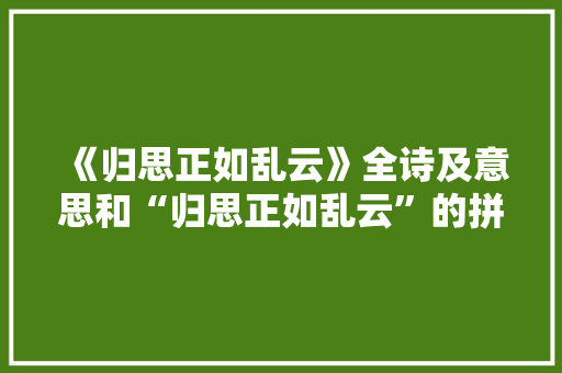 《归思正如乱云》全诗及意思和“归思正如乱云”的拼音注释 诗词鉴赏