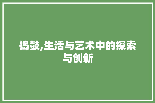 捣鼓,生活与艺术中的探索与创新