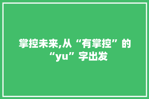 掌控未来,从“有掌控”的“yu”字出发