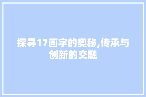 探寻17画字的奥秘,传承与创新的交融