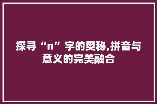 探寻“n”字的奥秘,拼音与意义的完美融合