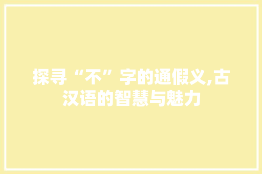 探寻“不”字的通假义,古汉语的智慧与魅力