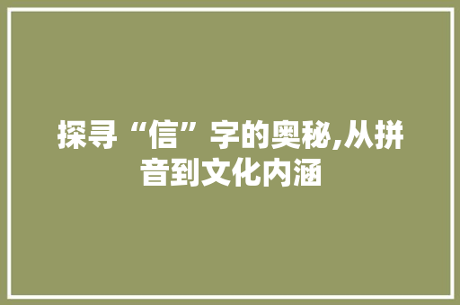 探寻“信”字的奥秘,从拼音到文化内涵