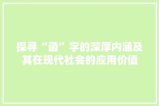 探寻“函”字的深厚内涵及其在现代社会的应用价值