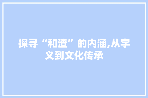 探寻“和渣”的内涵,从字义到文化传承