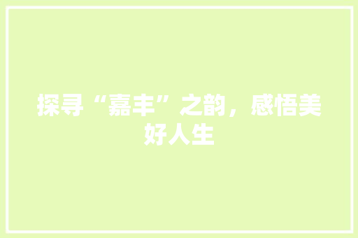 探寻“嘉丰”之韵，感悟美好人生