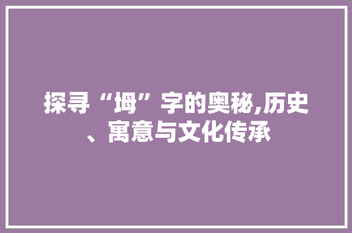 探寻“坶”字的奥秘,历史、寓意与文化传承