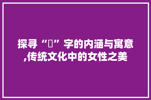 探寻“妘”字的内涵与寓意,传统文化中的女性之美