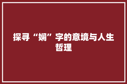 探寻“娴”字的意境与人生哲理