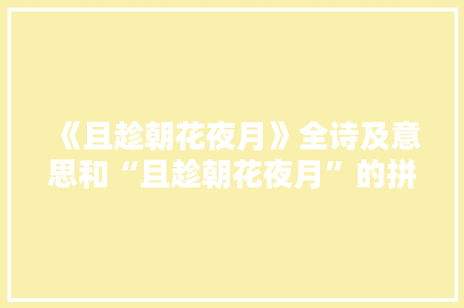 《且趁朝花夜月》全诗及意思和“且趁朝花夜月”的拼音注释 诗词鉴赏