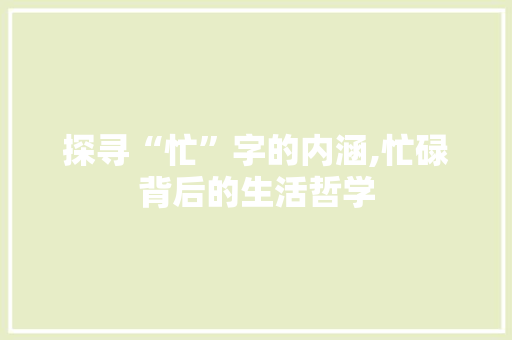 探寻“忙”字的内涵,忙碌背后的生活哲学