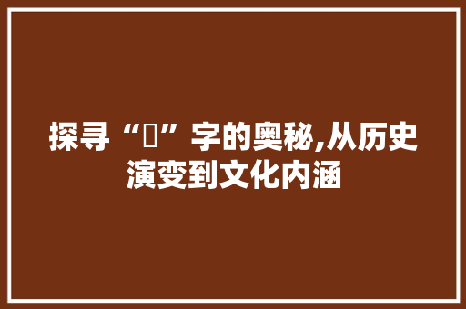 探寻“掦”字的奥秘,从历史演变到文化内涵