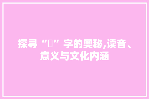 探寻“旻”字的奥秘,读音、意义与文化内涵