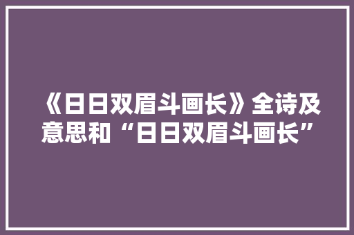《日日双眉斗画长》全诗及意思和“日日双眉斗画长”的拼音注释