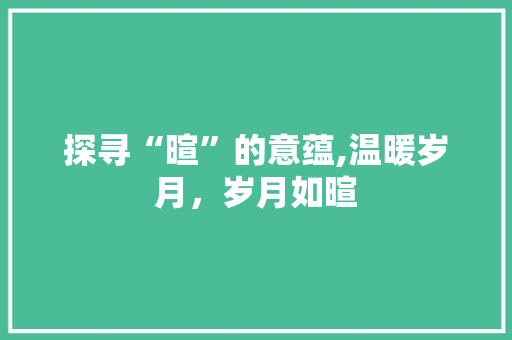 探寻“暄”的意蕴,温暖岁月，岁月如暄