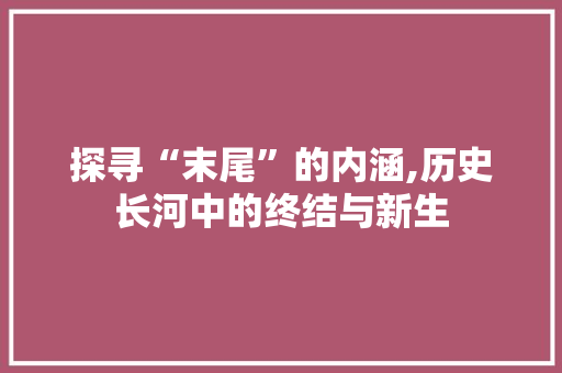 探寻“末尾”的内涵,历史长河中的终结与新生