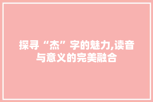 探寻“杰”字的魅力,读音与意义的完美融合 项目报告