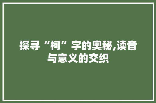 探寻“柯”字的奥秘,读音与意义的交织