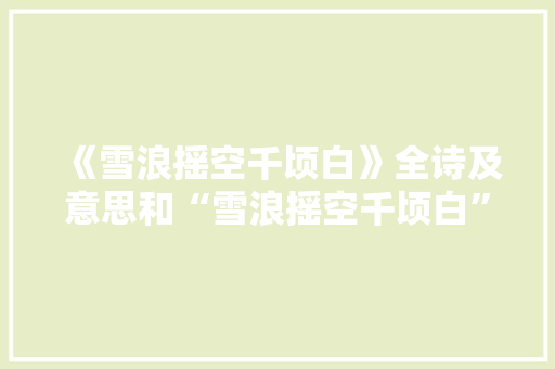 《雪浪摇空千顷白》全诗及意思和“雪浪摇空千顷白”的拼音注释