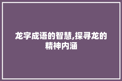 龙字成语的智慧,探寻龙的精神内涵 诗词体裁