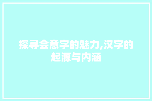 探寻会意字的魅力,汉字的起源与内涵