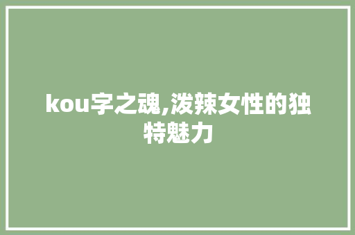 kou字之魂,泼辣女性的独特魅力
