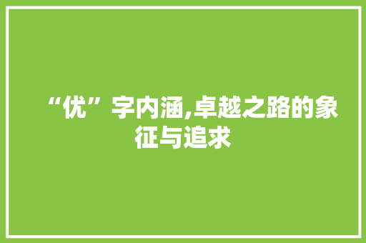 “优”字内涵,卓越之路的象征与追求