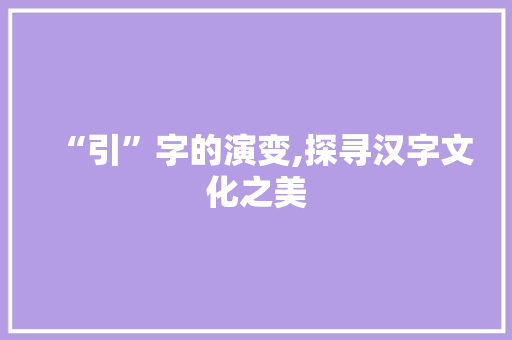 “引”字的演变,探寻汉字文化之美