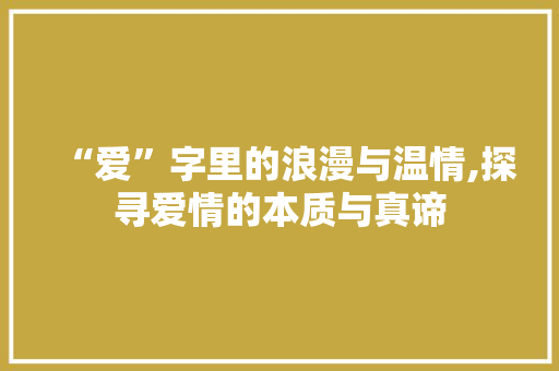 “爱”字里的浪漫与温情,探寻爱情的本质与真谛