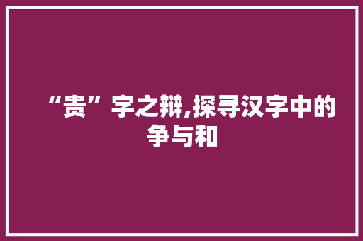 “贵”字之辩,探寻汉字中的争与和 诗词应用
