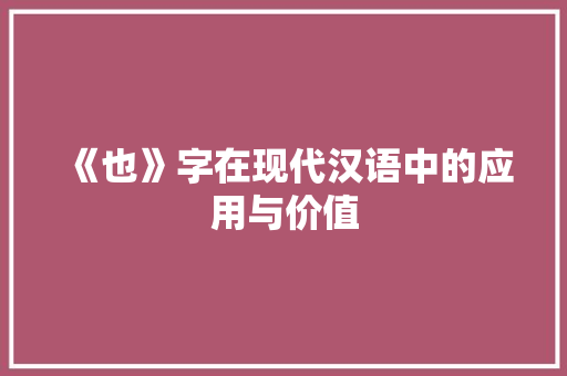 《也》字在现代汉语中的应用与价值