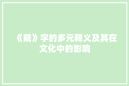 《戴》字的多元释义及其在文化中的影响