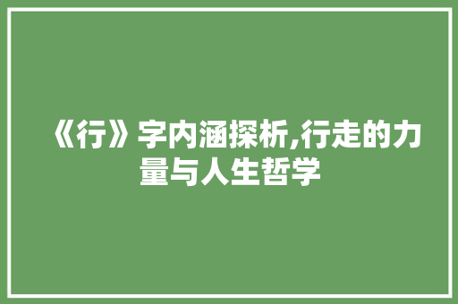 《行》字内涵探析,行走的力量与人生哲学