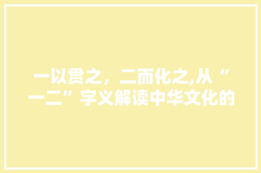 一以贯之，二而化之,从“一二”字义解读中华文化的精髓