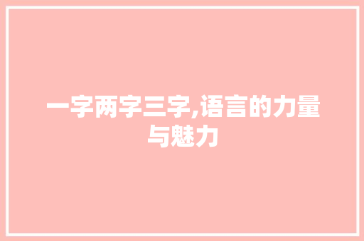 一字两字三字,语言的力量与魅力