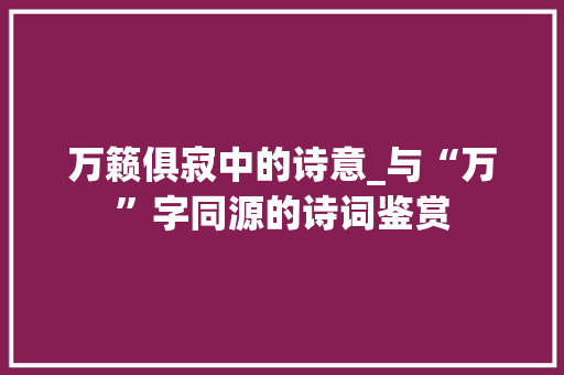 万籁俱寂中的诗意_与“万”字同源的诗词鉴赏