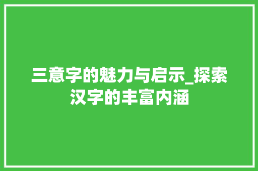 三意字的魅力与启示_探索汉字的丰富内涵
