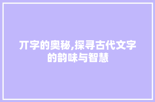 丌字的奥秘,探寻古代文字的韵味与智慧