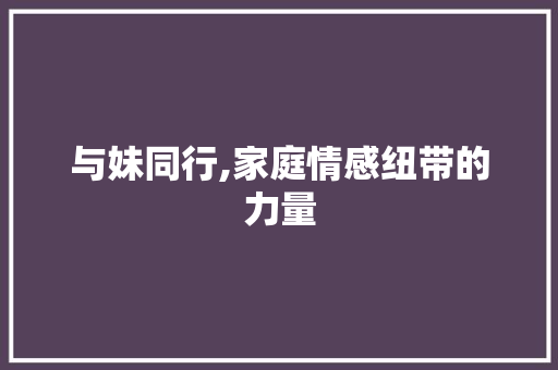 与妹同行,家庭情感纽带的力量