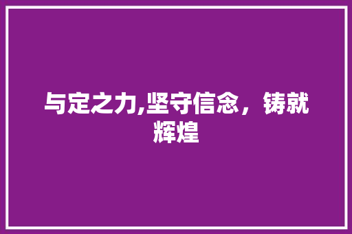 与定之力,坚守信念，铸就辉煌