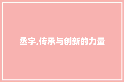 丞字,传承与创新的力量