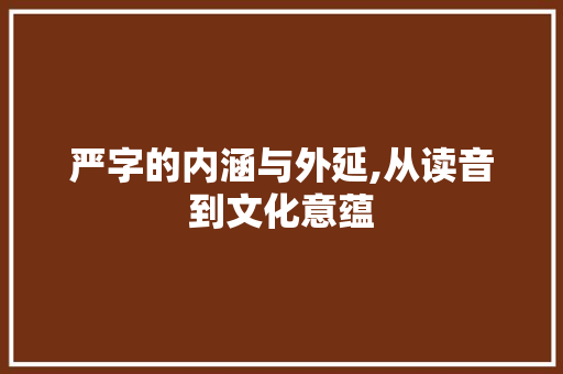 严字的内涵与外延,从读音到文化意蕴