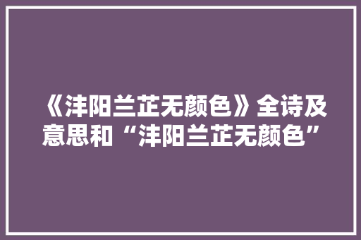 《沣阳兰芷无颜色》全诗及意思和“沣阳兰芷无颜色”的拼音注释