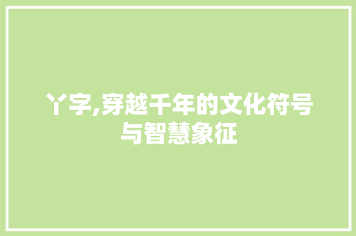 丫字,穿越千年的文化符号与智慧象征