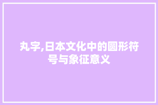 丸字,日本文化中的圆形符号与象征意义