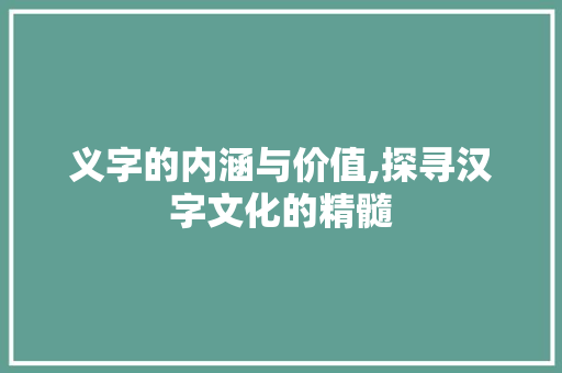 义字的内涵与价值,探寻汉字文化的精髓