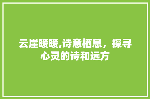云崖暖暖,诗意栖息，探寻心灵的诗和远方