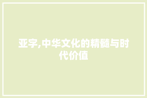 亚字,中华文化的精髓与时代价值