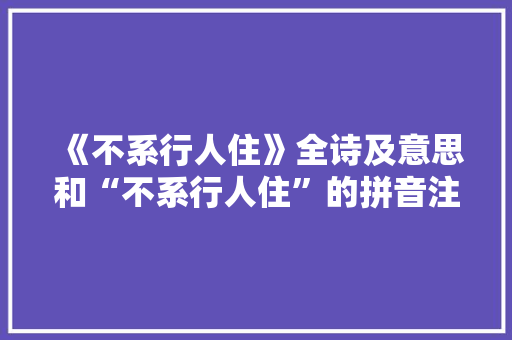 《不系行人住》全诗及意思和“不系行人住”的拼音注释