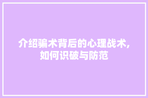 介绍骗术背后的心理战术,如何识破与防范